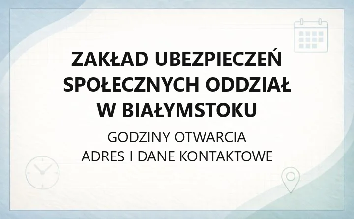 ZAKŁAD UBEZPIECZEŃ SPOŁECZNYCH ODDZIAŁ W BIAŁYMSTOKU - kontakt, godziny, informacje